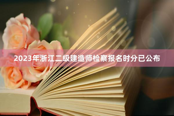 2023年浙江二级建造师检察报名时分已公布