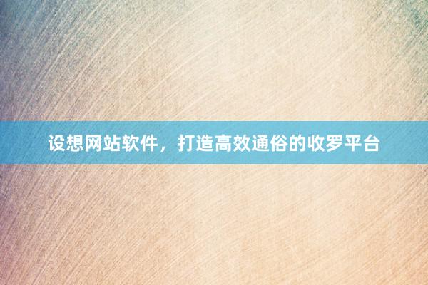 设想网站软件，打造高效通俗的收罗平台