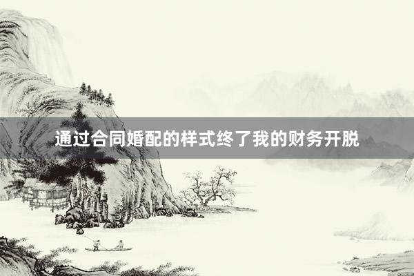 通过合同婚配的样式终了我的财务开脱