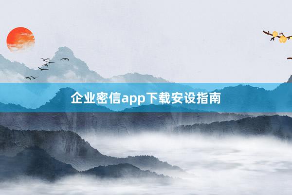 企业密信app下载安设指南