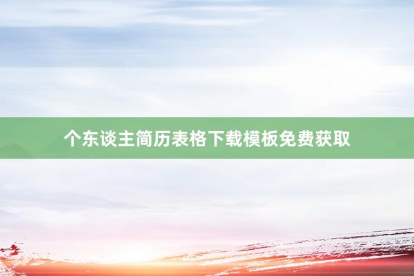 个东谈主简历表格下载模板免费获取