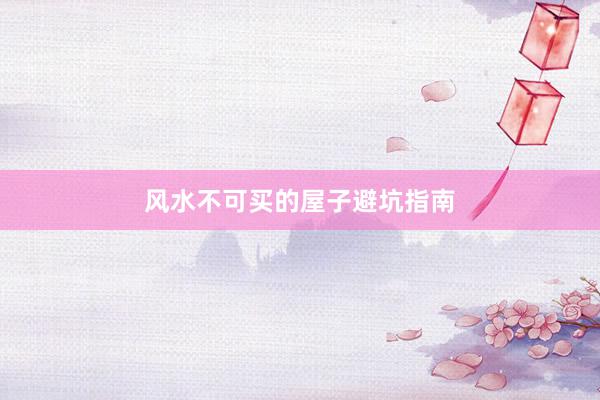 风水不可买的屋子避坑指南