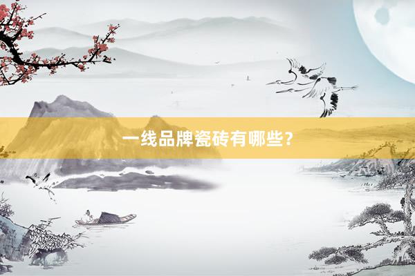一线品牌瓷砖有哪些？