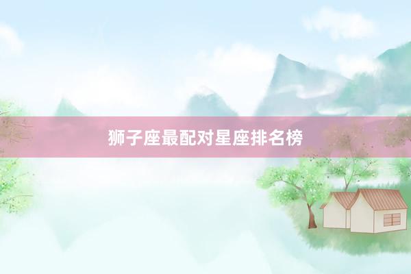 狮子座最配对星座排名榜