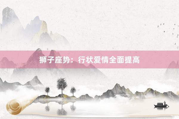 狮子座势：行状爱情全面提高
