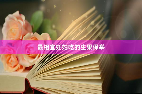 最相宜妊妇吃的生果保举