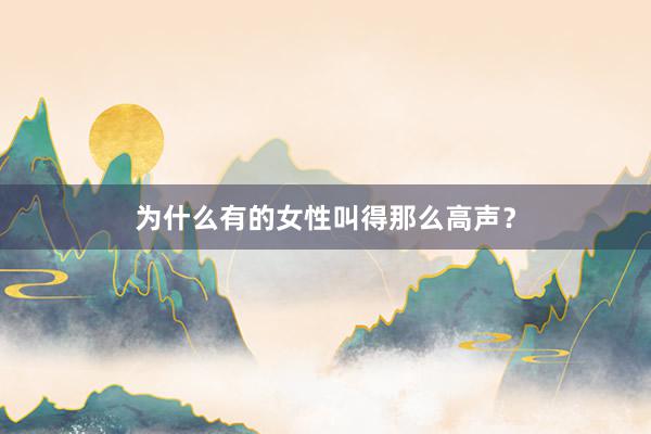 为什么有的女性叫得那么高声？