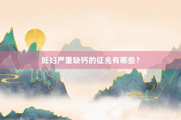 妊妇严重缺钙的征兆有哪些？